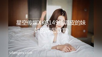 星空传媒XKG149给调皮的妹妹的课后教育