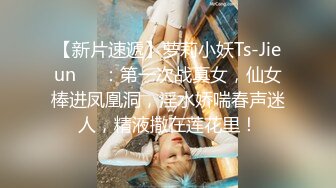 【新片速遞】萝莉小妖Ts-Jieun❤️：第一次战真女，仙女棒进凤凰洞，淫水娇喘春声迷人，精液撒在莲花里！