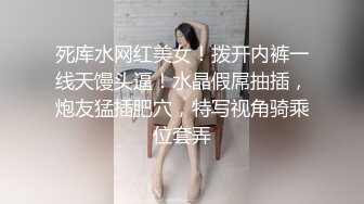 死库水网红美女！拨开内裤一线天馒头逼！水晶假屌抽插，炮友猛插肥穴，特写视角骑乘位套弄