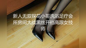 新人无双探花小哥洗浴足疗会所房间大战黑丝开裆高跟女技师