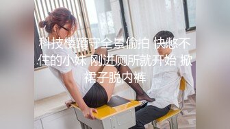 科技楼蹲守全景偷拍 快憋不住的小妹 刚进厕所就开始 掀裙子脱内裤