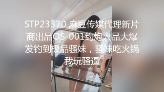 STP23370 麻豆传媒代理新片商出品OS-001约炮人品大爆发钓到极品骚妹，骚妹吃火锅我玩骚逼