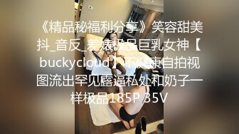 《精品秘福利分享》笑容甜美抖_音反_差婊极品巨乳女神【buckycloud】不健康自拍视图流出罕见露逼私处和奶子一样极品185P 35V