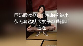 巨奶眼镜少妇吃鸡啪啪 被小伙无套猛怼 大奶子哗哗骚叫连连