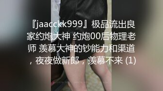 『jaacckk999』极品流出良家约炮大神 约炮00后物理老师 羡慕大神的钞能力和渠道，夜夜做新郎，羡慕不来 (1)