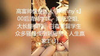 高富帅健身达人『Kenny`s』00后清纯学妹、南航空姐、大长腿模特、白富美留学生 众多骚婊成倒贴母狗！人生赢家1 (3)