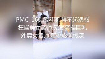 PMC-160.孟若羽.禁不起诱惑狂操美女老师.无套爽操巨乳外卖女老师.蜜桃影像传媒