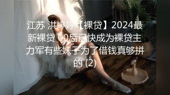 江苏 洪婷婷【裸贷】2024最新裸贷 00后已快成为裸贷主力军有些妹子为了借钱真够拼的 (2)