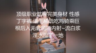 顶级职业航模完美身材 性感丁字裤 逼毛稀疏吃鸡骑乘巨根后入无套啪啪内射~流白浆淫水湿了一地