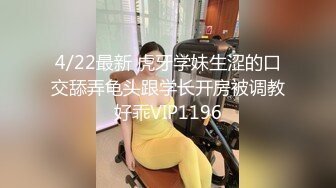 4/22最新 虎牙学妹生涩的口交舔弄龟头跟学长开房被调教好乖VIP1196