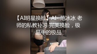 【AI明星换脸】AI- 范冰冰 老师的私教补习 完美换脸，极品中的极品