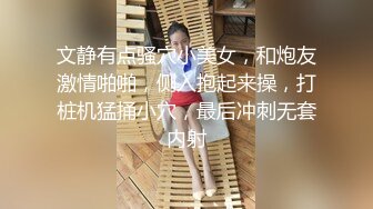 文静有点骚穴小美女，和炮友激情啪啪，侧入抱起来操，打桩机猛捅小穴，最后冲刺无套内射