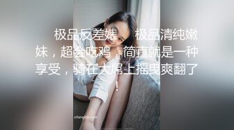 ❤️极品反差婊❤️极品清纯嫩妹，超会吃鸡，简直就是一种享受，骑在大屌上摇曳爽翻了！