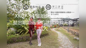 XKQP-51 姐姐跳蛋卡B里了扯出姐姐逼里的跳蛋换我无套插入