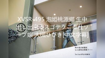 XVSR-495 泡姫桃源郷 生中出し出來るスゴテクご奉仕ソープ嬢 大槻ひびき[中文字幕]