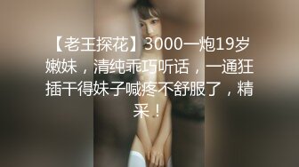 【老王探花】3000一炮19岁嫩妹，清纯乖巧听话，一通狂插干得妹子喊疼不舒服了，精采！