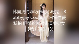 韩国清纯乖巧萝莉小母狗「Rabbyjay Couple」日常性爱私拍 肥臀粉嫩馒头逼美少女【第九弹】 (3)