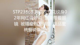 STP23868 胸前玫瑰花纹身02年网红级萝莉  甜美带着眼镜  被精瘦炮友爆插  极品蜜桃臀骑乘抽插  从