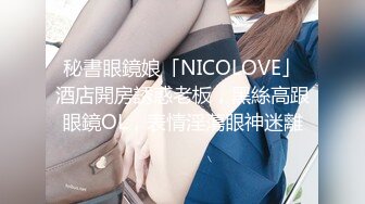 糖心出品-极品骚货『NicoLove妮可』我与修理工的激战