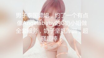 男子泰国嫖娼，约了一个有点像Angelababy的G奶小姐做全套服务，奶子坚挺浑圆，超骚超棒！