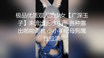 极品优质双人美少女【广深玉子】未流出无水视图 各种露出啪啪调教 小小年纪母狗属性拉满