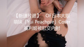 【新速片遞】 ✨OF日本大眼萌妹「Yui Peachpie」Coser福利姬被肛交内射