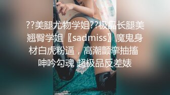 ??美腿尤物学姐??极品长腿美翘臀学姐〖sadmiss〗魔鬼身材白虎粉逼，高潮颤挛抽搐 呻吟勾魂 超极品反差婊