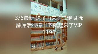 3/6最新 妹子再来第二炮吸吮舔屌活很棒一下就起来了VIP1196