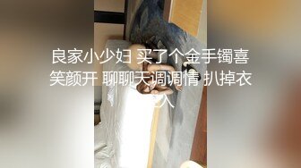 良家小少妇 买了个金手镯喜笑颜开 聊聊天调调情 扒掉衣服正入