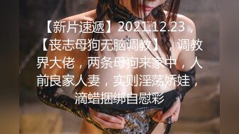 【新片速遞】2021.12.23，【丧志母狗无脑调教】，调教界大佬，两条母狗来家中，人前良家人妻，实则淫荡娇娃，滴蜡捆绑自慰彩