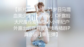 【新片速遞】   ✨23岁日马混血美少女「Kimmy」OF露脸大尺度性爱私拍 小小年纪户外露出后庭开发潮喷吞精群P真会玩【第三弹】