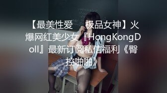 【最美性爱❤️极品女神】火爆网红美少女『HongKongDoll』最新订阅私信福利《臀控啪啪》