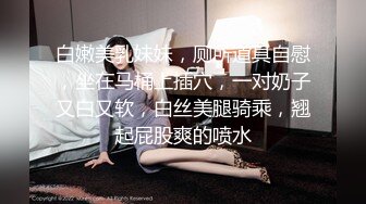 白嫩美乳妹妹，厕所道具自慰，坐在马桶上插穴，一对奶子又白又软，白丝美腿骑乘，翘起屁股爽的喷水