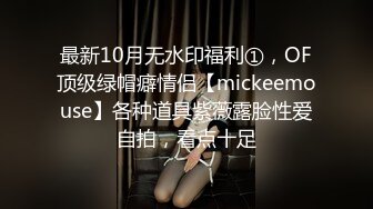 最新10月无水印福利①，OF顶级绿帽癖情侣【mickeemouse】各种道具紫薇露脸性爱自拍，看点十足