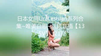 日本女同UraLesbian系列合集~唯美自慰~互舔互插【135V】 (21)