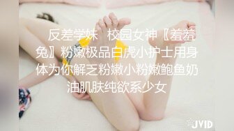 ✿反差学妹✿校园女神〖羞羞兔〗粉嫩极品白虎小护士用身体为你解乏粉嫩小粉嫩鲍鱼奶油肌肤纯欲系少女