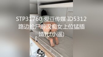 STP31760 爱豆传媒 ID5312 路边捡尸醉汉痴女上位猛插 婧儿(小遥)