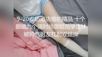 9-20安防酒店偷拍精品 十个眼镜九个骚时尚御姐范学生妹被帅气男友扛起双腿操