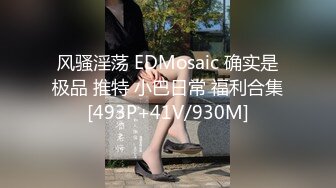 风骚淫荡 EDMosaic 确实是极品 推特 小巴日常 福利合集[493P+41V/930M]