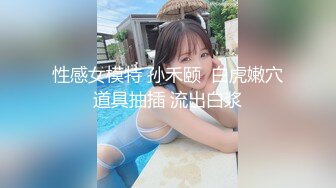 性感女模特 孙禾颐  白虎嫩穴道具抽插 流出白浆