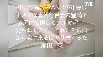 (中文字幕) [EYAN-176] 優しすぎる家事代行若妻の豊満デカ尻に欲情してフル勃起！ 見かねてヌイてくれたその日から家に来る度ヤリまくった 瀬田一花