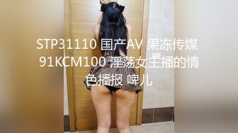 STP31110 国产AV 果冻传媒 91KCM100 淫荡女主播的情色播报 啤儿