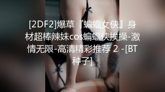 [2DF2]爆草『蝙蝠女侠』身材超棒辣妹cos蝙蝠侠挨操-激情无限-高清精彩推荐 2 -[BT种子]