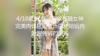 4/10最新 靓丽黑丝长腿女神完美肉体狂肏蜜汁白虎陪玩内射服务VIP1196