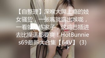 【自整理】深喉大屌上瘾的妓女骚货，一张嘴就露出喉咙，一看就是练家子，这鸡巴插进去比操逼都要爽！HotBunnies69最新大合集【64V】 (3)