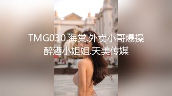 TMG030.海棠.外卖小哥爆操醉酒小姐姐.天美传媒