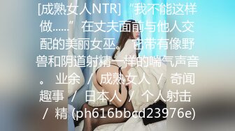 [成熟女人NTR]“我不能这样做......”在丈夫面前与他人交配的美丽女巫。 它带有像野兽和阴道射精一样的喘气声音。 业余 ／ 成熟女人 ／ 奇闻趣事 ／ 日本人 ／ 个人射击 ／ 精 (ph616bbcd23976e)