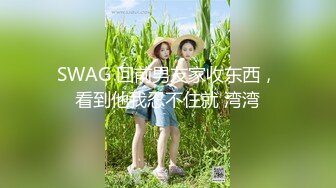 SWAG 回前男友家收东西，看到他我忍不住就 湾湾