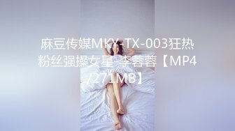 麻豆传媒MKY-TX-003狂热粉丝强操女星-李蓉蓉【MP4/271MB】