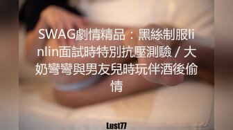 SWAG劇情精品：黑絲制服linlin面試時特別抗壓測驗／大奶彎彎與男友兒時玩伴酒後偷情